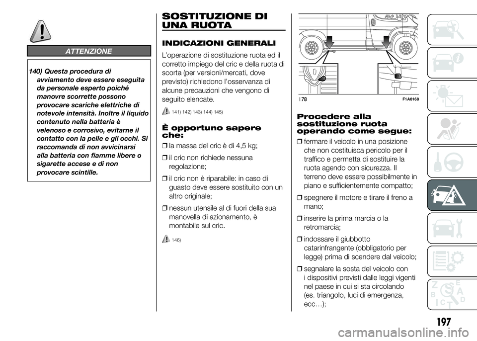 FIAT DUCATO 2015  Libretto Uso Manutenzione (in Italian) ATTENZIONE
140) Questa procedura di
avviamento deve essere eseguita
da personale esperto poiché
manovre scorrette possono
provocare scariche elettriche di
notevole intensità. Inoltre il liquido
cont