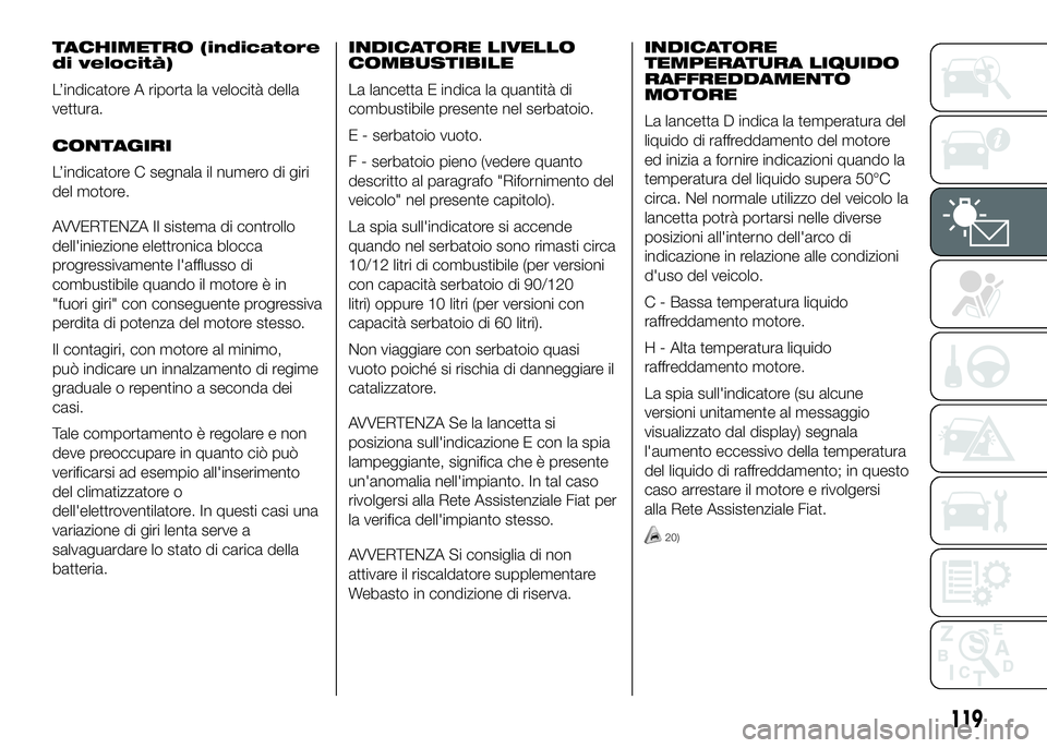FIAT DUCATO 2016 Libretto Uso Manutenzione (in Italian) TACHIMETRO (indicatore
di velocità)
L’indicatore A riporta la velocità della
vettura.
CONTAGIRI
L’indicatore C segnala il numero di giri
del motore.
AVVERTENZA Il sistema di controllo
dell'i FIAT DUCATO 2016 Libretto Uso Manutenzione (in Italian) TACHIMETRO (indicatore
di velocità)
L’indicatore A riporta la velocità della
vettura.
CONTAGIRI
L’indicatore C segnala il numero di giri
del motore.
AVVERTENZA Il sistema di controllo
dell'i