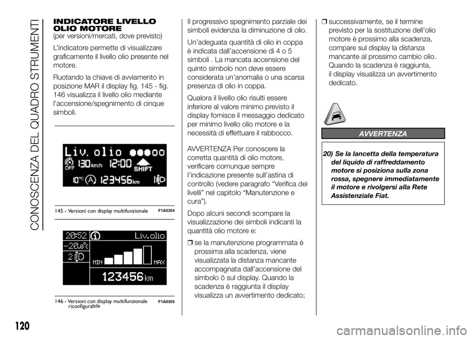 FIAT DUCATO 2016 Libretto Uso Manutenzione (in Italian) INDICATORE LIVELLO
OLIO MOTORE
(per versioni/mercati, dove previsto)
L’indicatore permette di visualizzare
graficamente il livello olio presente nel
motore.
Ruotando la chiave di avviamento in
posiz FIAT DUCATO 2016 Libretto Uso Manutenzione (in Italian) INDICATORE LIVELLO
OLIO MOTORE
(per versioni/mercati, dove previsto)
L’indicatore permette di visualizzare
graficamente il livello olio presente nel
motore.
Ruotando la chiave di avviamento in
posiz