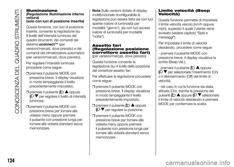 FIAT DUCATO 2016 Libretto Uso Manutenzione (in Italian) Illuminazione
(Regolazione illuminazione interno
vettura)
(solo con luci di posizione inserite)
Questa funzione, con luci di posizione
inserite, consente la regolazione (su
8 livelli) dell'intensi FIAT DUCATO 2016 Libretto Uso Manutenzione (in Italian) Illuminazione
(Regolazione illuminazione interno
vettura)
(solo con luci di posizione inserite)
Questa funzione, con luci di posizione
inserite, consente la regolazione (su
8 livelli) dell'intensi