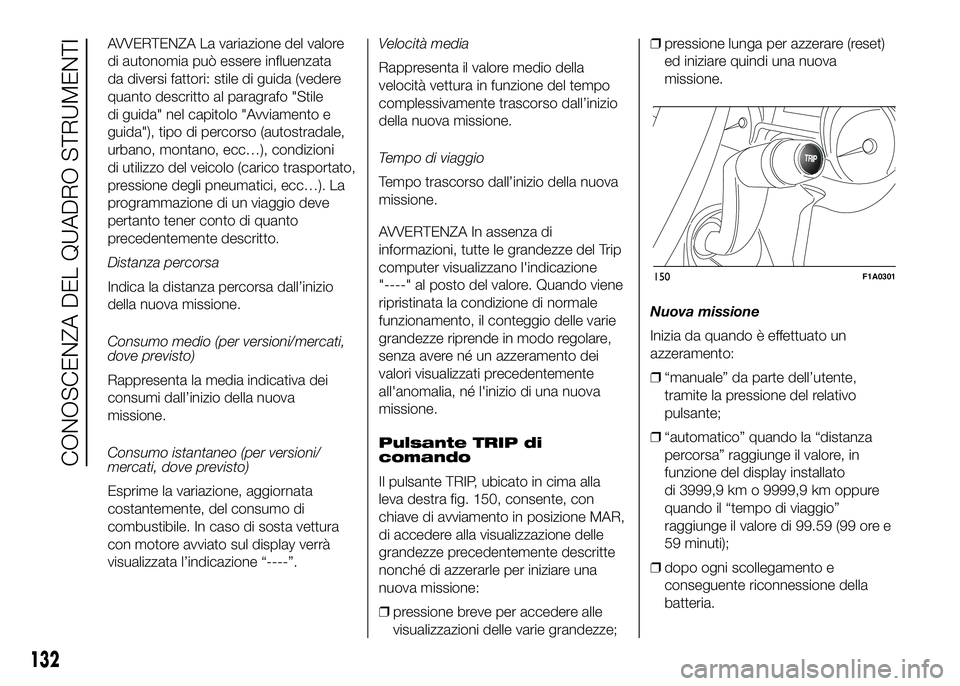 FIAT DUCATO 2016 Libretto Uso Manutenzione (in Italian) AVVERTENZA La variazione del valore
di autonomia può essere influenzata
da diversi fattori: stile di guida (vedere
quanto descritto al paragrafo "Stile
di guida" nel capitolo "Avviamento FIAT DUCATO 2016 Libretto Uso Manutenzione (in Italian) AVVERTENZA La variazione del valore
di autonomia può essere influenzata
da diversi fattori: stile di guida (vedere
quanto descritto al paragrafo "Stile
di guida" nel capitolo "Avviamento