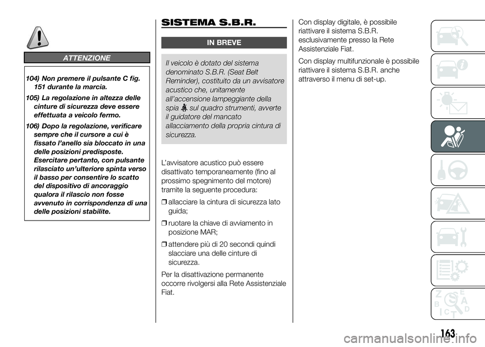 FIAT DUCATO 2016 Libretto Uso Manutenzione (in Italian) ATTENZIONE
104) Non premere il pulsante C fig.
151 durante la marcia.
105) La regolazione in altezza delle
cinture di sicurezza deve essere
effettuata a veicolo fermo.
106) Dopo la regolazione, verifi FIAT DUCATO 2016 Libretto Uso Manutenzione (in Italian) ATTENZIONE
104) Non premere il pulsante C fig.
151 durante la marcia.
105) La regolazione in altezza delle
cinture di sicurezza deve essere
effettuata a veicolo fermo.
106) Dopo la regolazione, verifi