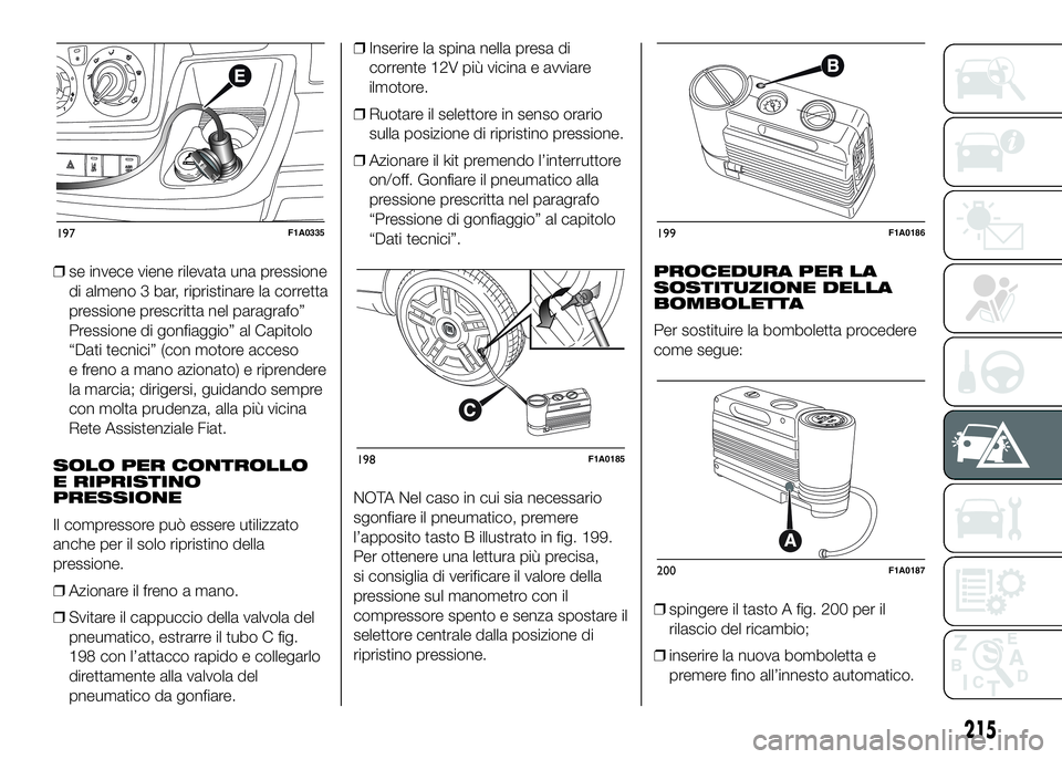 FIAT DUCATO 2016 Libretto Uso Manutenzione (in Italian) ❒se invece viene rilevata una pressione
di almeno 3 bar, ripristinare la corretta
pressione prescritta nel paragrafo”
Pressione di gonfiaggio” al Capitolo
“Dati tecnici” (con motore acceso
e FIAT DUCATO 2016 Libretto Uso Manutenzione (in Italian) ❒se invece viene rilevata una pressione
di almeno 3 bar, ripristinare la corretta
pressione prescritta nel paragrafo”
Pressione di gonfiaggio” al Capitolo
“Dati tecnici” (con motore acceso
e