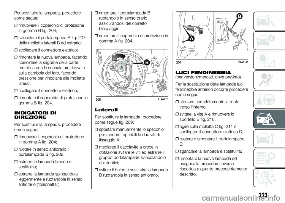 FIAT DUCATO 2016 Libretto Uso Manutenzione (in Italian) Per sostituire la lampada, procedere
come segue:
❒rimuovere il coperchio di protezione
in gomma B fig. 204;
❒svincolare il portalampada A fig. 207
dalle mollette laterali B ed estrarlo;
❒scolleg FIAT DUCATO 2016 Libretto Uso Manutenzione (in Italian) Per sostituire la lampada, procedere
come segue:
❒rimuovere il coperchio di protezione
in gomma B fig. 204;
❒svincolare il portalampada A fig. 207
dalle mollette laterali B ed estrarlo;
❒scolleg
