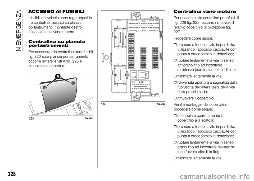FIAT DUCATO 2016 Libretto Uso Manutenzione (in Italian) ACCESSO AI FUSIBILI
I fusibili del veicolo sono raggruppati in
tre centraline, ubicate su plancia
portastrumenti, montante destro
abitacolo e nel vano motore.
Centralina su plancia
portastrumenti
Per FIAT DUCATO 2016 Libretto Uso Manutenzione (in Italian) ACCESSO AI FUSIBILI
I fusibili del veicolo sono raggruppati in
tre centraline, ubicate su plancia
portastrumenti, montante destro
abitacolo e nel vano motore.
Centralina su plancia
portastrumenti
Per