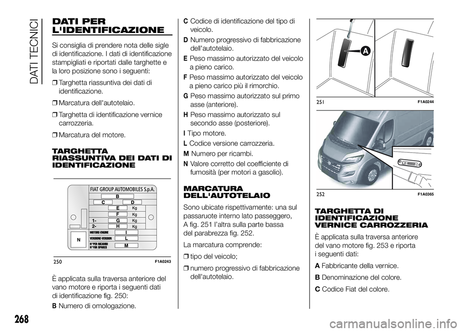 FIAT DUCATO 2016 Libretto Uso Manutenzione (in Italian) DATI PER
L'IDENTIFICAZIONE
Si consiglia di prendere nota delle sigle
di identificazione. I dati di identificazione
stampigliati e riportati dalle targhette e
la loro posizione sono i seguenti:
❒ FIAT DUCATO 2016 Libretto Uso Manutenzione (in Italian) DATI PER
L'IDENTIFICAZIONE
Si consiglia di prendere nota delle sigle
di identificazione. I dati di identificazione
stampigliati e riportati dalle targhette e
la loro posizione sono i seguenti:
❒