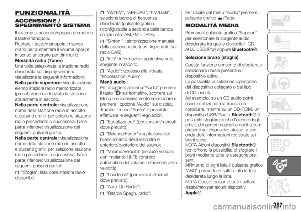 FIAT DUCATO 2017 Libretto Uso Manutenzione (in Italian) FUNZIONALITÀ
ACCENSIONE /
SPEGNIMENTO SISTEMA
Il sistema si accende/spegne premendo
il tasto/manopola.
Ruotare il tasto/manopola in senso
orario per aumentare il volume oppure
in senso antiorario per FIAT DUCATO 2017 Libretto Uso Manutenzione (in Italian) FUNZIONALITÀ
ACCENSIONE /
SPEGNIMENTO SISTEMA
Il sistema si accende/spegne premendo
il tasto/manopola.
Ruotare il tasto/manopola in senso
orario per aumentare il volume oppure
in senso antiorario per