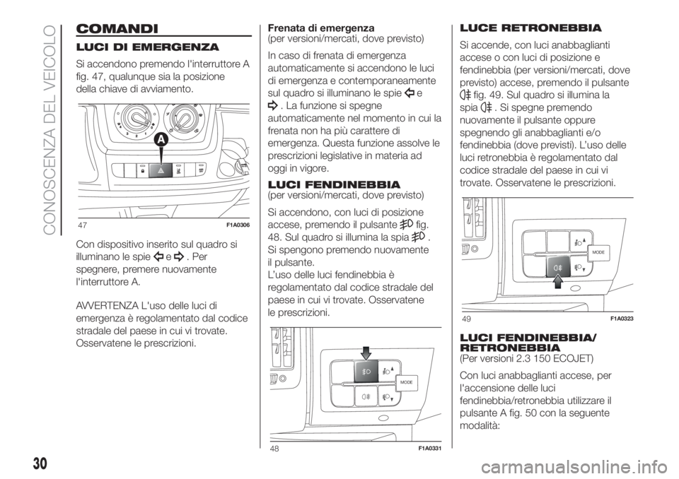 FIAT DUCATO 2017 Libretto Uso Manutenzione (in Italian) COMANDI
LUCI DI EMERGENZA
Si accendono premendo l'interruttore A
fig. 47, qualunque sia la posizione
della chiave di avviamento.
Con dispositivo inserito sul quadro si
illuminano le spie
e. Per
sp FIAT DUCATO 2017 Libretto Uso Manutenzione (in Italian) COMANDI
LUCI DI EMERGENZA
Si accendono premendo l'interruttore A
fig. 47, qualunque sia la posizione
della chiave di avviamento.
Con dispositivo inserito sul quadro si
illuminano le spie
e. Per
sp