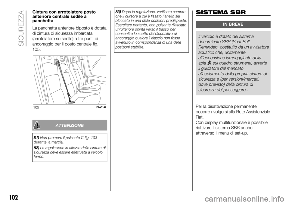 FIAT DUCATO 2018  Libretto Uso Manutenzione (in Italian) Cintura con arrotolatore posto
anteriore centrale sedile a
panchetta
La panchetta anteriore biposto è dotata
di cintura di sicurezza imbarcata
(arrotolatore su sedile) a tre punti di
ancoraggio per i