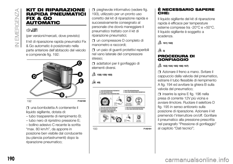 FIAT DUCATO 2018 Libretto Uso Manutenzione (in Italian) KIT DI RIPARAZIONE
RAPIDA PNEUMATICI
FIX&GO
AUTOMATIC
(per versioni/mercati, dove previsto)
Il kit di riparazione rapida pneumatici Fix
& Go automatic è posizionato nella
parte anteriore dell’abita FIAT DUCATO 2018 Libretto Uso Manutenzione (in Italian) KIT DI RIPARAZIONE
RAPIDA PNEUMATICI
FIX&GO
AUTOMATIC
(per versioni/mercati, dove previsto)
Il kit di riparazione rapida pneumatici Fix
& Go automatic è posizionato nella
parte anteriore dell’abita