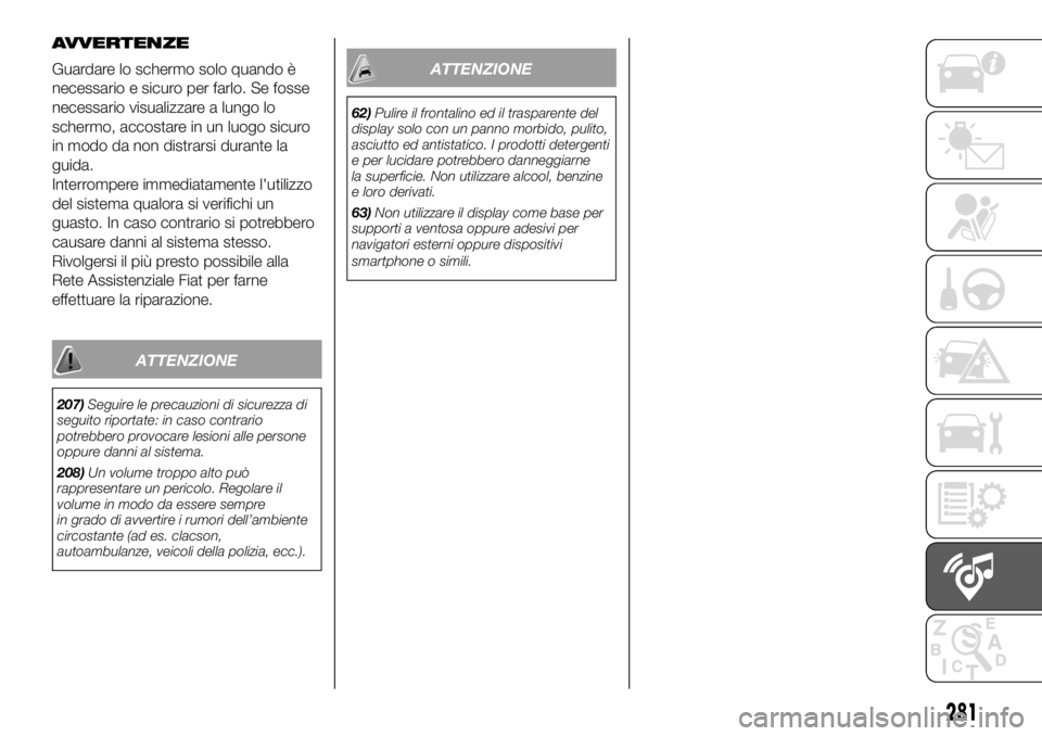 FIAT DUCATO 2018 Libretto Uso Manutenzione (in Italian) AVVERTENZE
Guardare lo schermo solo quando è
necessario e sicuro per farlo. Se fosse
necessario visualizzare a lungo lo
schermo, accostare in un luogo sicuro
in modo da non distrarsi durante la
guida FIAT DUCATO 2018 Libretto Uso Manutenzione (in Italian) AVVERTENZE
Guardare lo schermo solo quando è
necessario e sicuro per farlo. Se fosse
necessario visualizzare a lungo lo
schermo, accostare in un luogo sicuro
in modo da non distrarsi durante la
guida