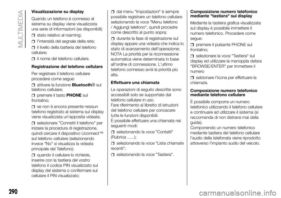 FIAT DUCATO 2018 Libretto Uso Manutenzione (in Italian) Visualizzazione su display
Quando un telefono è connesso al
sistema su display viene visualizzata
una serie di informazioni (se disponibili):
stato relativo al roaming;
l'intensità del segnale d FIAT DUCATO 2018 Libretto Uso Manutenzione (in Italian) Visualizzazione su display
Quando un telefono è connesso al
sistema su display viene visualizzata
una serie di informazioni (se disponibili):
stato relativo al roaming;
l'intensità del segnale d