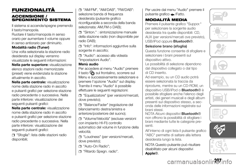FIAT DUCATO 2018 Libretto Uso Manutenzione (in Italian) FUNZIONALITÀ
ACCENSIONE /
SPEGNIMENTO SISTEMA
Il sistema si accende/spegne premendo
il tasto/manopola.
Ruotare il tasto/manopola in senso
orario per aumentare il volume oppure
in senso antiorario per FIAT DUCATO 2018 Libretto Uso Manutenzione (in Italian) FUNZIONALITÀ
ACCENSIONE /
SPEGNIMENTO SISTEMA
Il sistema si accende/spegne premendo
il tasto/manopola.
Ruotare il tasto/manopola in senso
orario per aumentare il volume oppure
in senso antiorario per