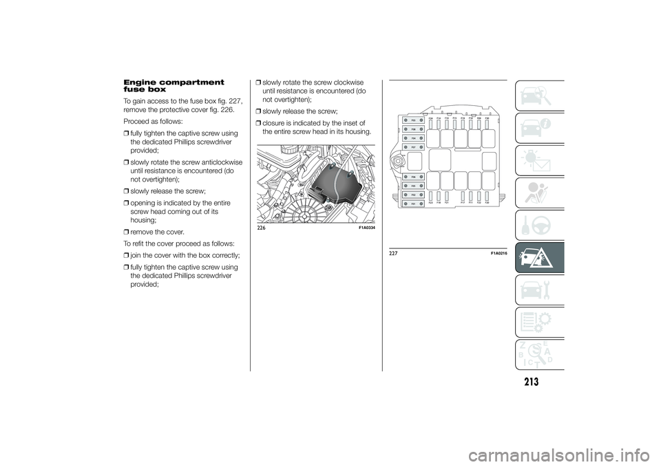 FIAT DUCATO 2014  Owner handbook (in English) Engine compartment
fuse box
To gain access to the fuse box fig. 227,
remove the protective cover fig. 226.
Proceed as follows:
❒fully tighten the captive screw using
the dedicated Phillips screwdriv