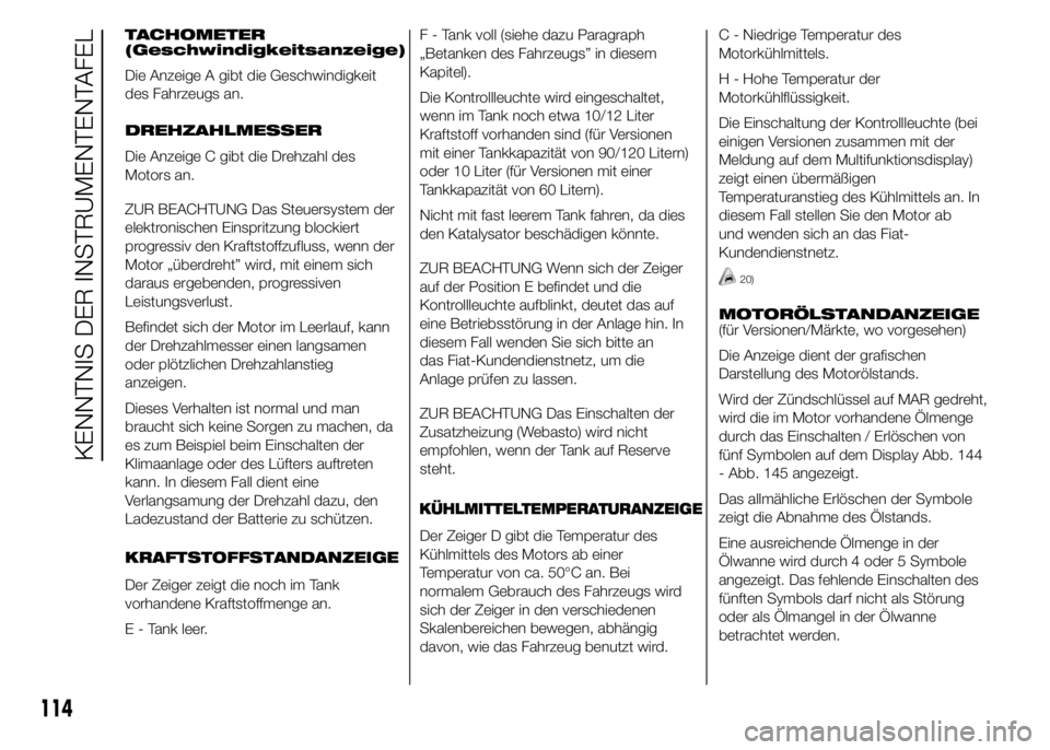 FIAT DUCATO 2015  Betriebsanleitung (in German) TACHOMETER
(Geschwindigkeitsanzeige)
Die Anzeige A gibt die Geschwindigkeit
des Fahrzeugs an.
DREHZAHLMESSER
Die Anzeige C gibt die Drehzahl des
Motors an.
ZUR BEACHTUNG Das Steuersystem der
elektroni