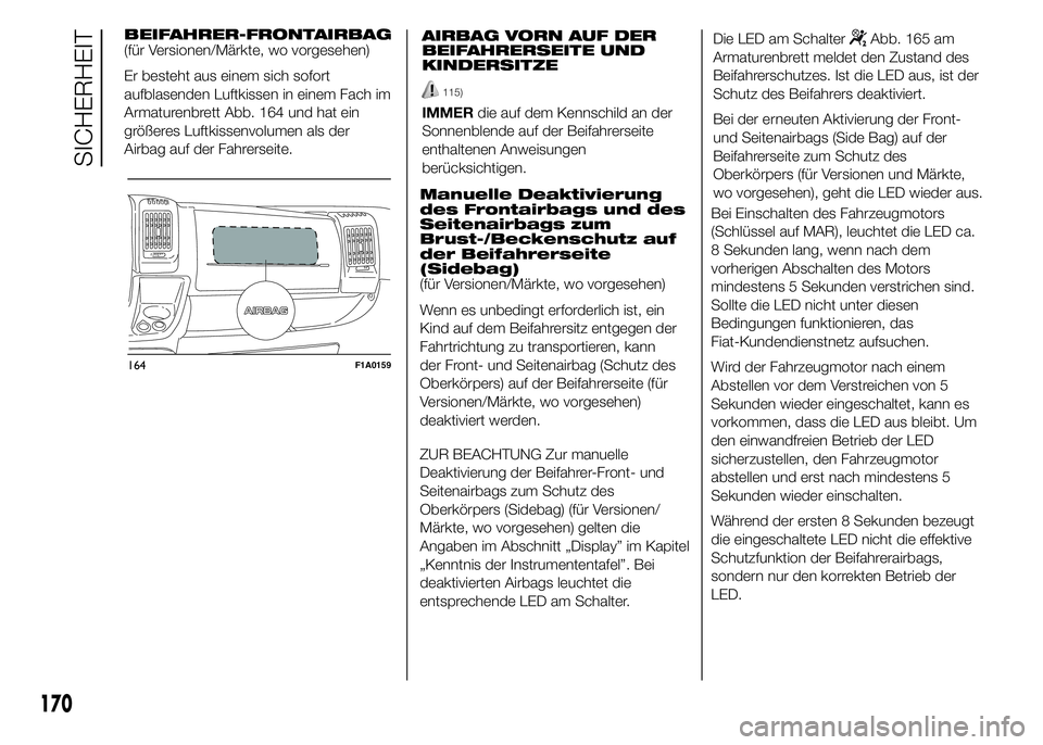 FIAT DUCATO 2015 Betriebsanleitung (in German) BEIFAHRER-FRONTAIRBAG
(für Versionen/Märkte, wo vorgesehen)
Er besteht aus einem sich sofort
aufblasenden Luftkissen in einem Fach im
Armaturenbrett Abb. 164 und hat ein
größeres Luftkissenvolumen FIAT DUCATO 2015 Betriebsanleitung (in German) BEIFAHRER-FRONTAIRBAG
(für Versionen/Märkte, wo vorgesehen)
Er besteht aus einem sich sofort
aufblasenden Luftkissen in einem Fach im
Armaturenbrett Abb. 164 und hat ein
größeres Luftkissenvolumen