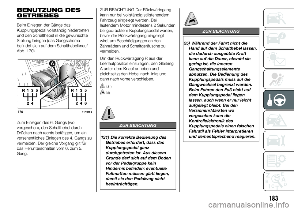 FIAT DUCATO 2015 Betriebsanleitung (in German) BENUTZUNG DES
GETRIEBES
Beim Einlegen der Gänge das
Kupplungspedal vollständig niedertreten
und den Schalthebel in die gewünschte
Stellung bringen (das Gangschema
befindet sich auf dem Schalthebelk FIAT DUCATO 2015 Betriebsanleitung (in German) BENUTZUNG DES
GETRIEBES
Beim Einlegen der Gänge das
Kupplungspedal vollständig niedertreten
und den Schalthebel in die gewünschte
Stellung bringen (das Gangschema
befindet sich auf dem Schalthebelk
