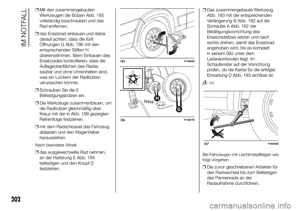 FIAT DUCATO 2015 Betriebsanleitung (in German) ❒Mit den zusammengebauten
Werkzeugen die Bolzen Abb. 185
vollständig losschrauben und das
Rad entfernen.
❒das Ersatzrad einbauen und dabei
darauf achten, dass die fünf
Öffnungen G Abb. 186 mit FIAT DUCATO 2015 Betriebsanleitung (in German) ❒Mit den zusammengebauten
Werkzeugen die Bolzen Abb. 185
vollständig losschrauben und das
Rad entfernen.
❒das Ersatzrad einbauen und dabei
darauf achten, dass die fünf
Öffnungen G Abb. 186 mit
