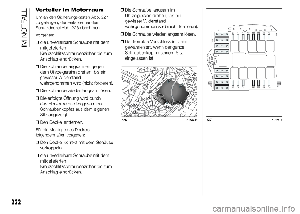 FIAT DUCATO 2015 Betriebsanleitung (in German) Verteiler im Motorraum
Um an den Sicherungskasten Abb. 227
zu gelangen, den entsprechenden
Schutzdeckel Abb. 226 abnehmen.
Vorgehen:
❒die unverlierbare Schraube mit dem
mitgelieferten
Kreuzschlitzsc FIAT DUCATO 2015 Betriebsanleitung (in German) Verteiler im Motorraum
Um an den Sicherungskasten Abb. 227
zu gelangen, den entsprechenden
Schutzdeckel Abb. 226 abnehmen.
Vorgehen:
❒die unverlierbare Schraube mit dem
mitgelieferten
Kreuzschlitzsc