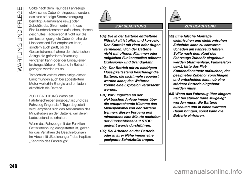 FIAT DUCATO 2015  Betriebsanleitung (in German) Sollte nach dem Kauf des Fahrzeugs
elektrisches Zubehör eingebaut werden,
das eine ständige Stromversorgung
benötigt (Alarmanlage usw.) oder
Zubehör, das Strom entnimmt, das
Fiat-Kundendienstnetz 