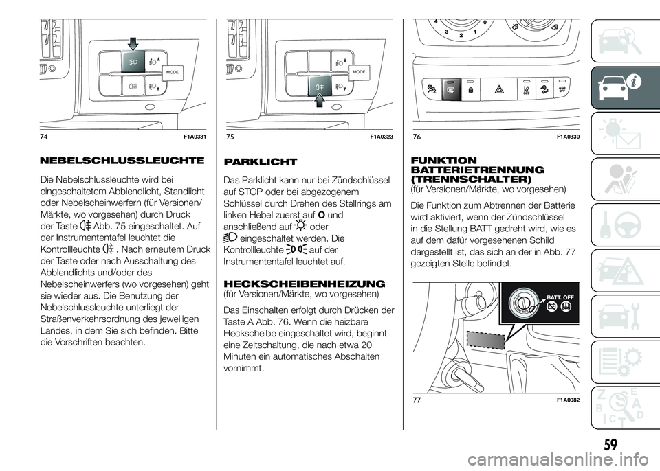 FIAT DUCATO 2015  Betriebsanleitung (in German) Die Nebelschlussleuchte wird bei
eingeschaltetem Abblendlicht, Standlicht
oder Nebelscheinwerfern (für Versionen/
Märkte, wo vorgesehen) durch Druck
der Taste
Abb. 75 eingeschaltet. Auf
der Instrume