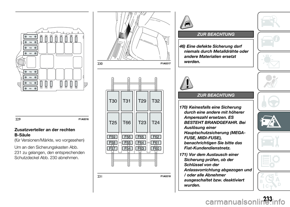 FIAT DUCATO 2016  Betriebsanleitung (in German) Zusatzverteiler an der rechten
B-Säule
(für Versionen/Märkte, wo vorgesehen)
Um an den Sicherungskasten Abb.
231 zu gelangen, den entsprechenden
Schutzdeckel Abb. 230 abnehmen.
ZUR BEACHTUNG
46) Ei