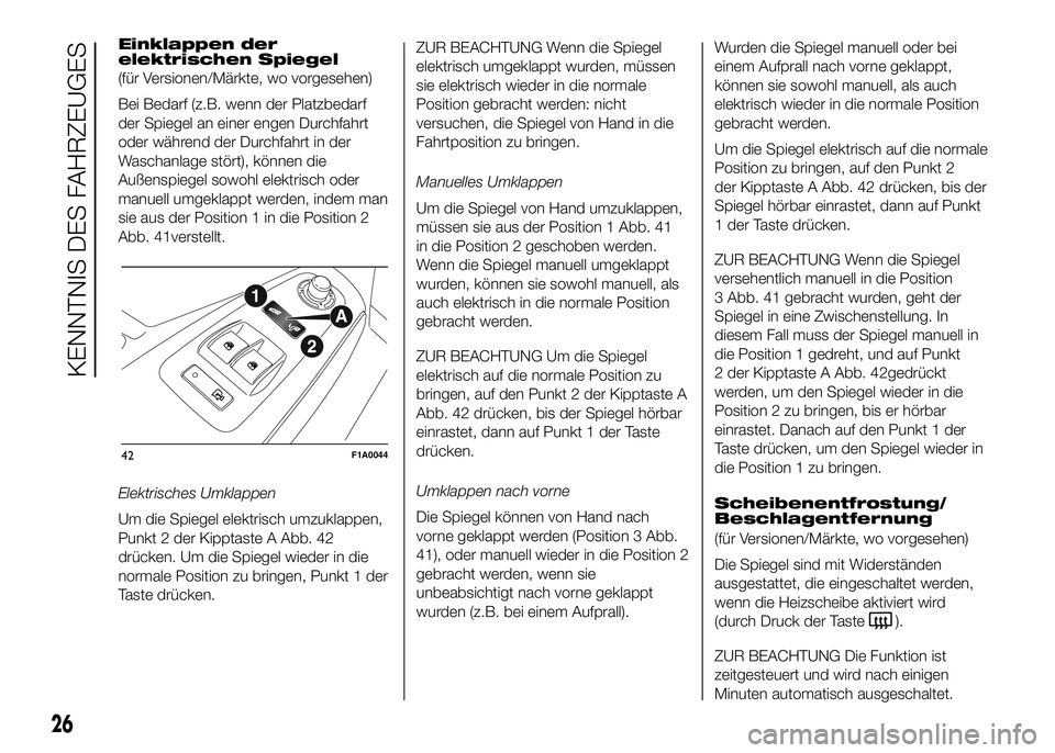FIAT DUCATO 2016 Betriebsanleitung (in German) Einklappen der
elektrischen Spiegel
(für Versionen/Märkte, wo vorgesehen)
Bei Bedarf (z.B. wenn der Platzbedarf
der Spiegel an einer engen Durchfahrt
oder während der Durchfahrt in der
Waschanlage FIAT DUCATO 2016 Betriebsanleitung (in German) Einklappen der
elektrischen Spiegel
(für Versionen/Märkte, wo vorgesehen)
Bei Bedarf (z.B. wenn der Platzbedarf
der Spiegel an einer engen Durchfahrt
oder während der Durchfahrt in der
Waschanlage