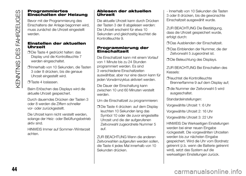 FIAT DUCATO 2016 Betriebsanleitung (in German) Programmiertes
Einschalten der Heizung
Bevor mit der Programmierung des
Einschaltens der Anlage begonnen wird,
muss zunächst die Uhrzeit eingestellt
werden.
Einstellen der aktuellen
Uhrzeit
❒Die Ta FIAT DUCATO 2016 Betriebsanleitung (in German) Programmiertes
Einschalten der Heizung
Bevor mit der Programmierung des
Einschaltens der Anlage begonnen wird,
muss zunächst die Uhrzeit eingestellt
werden.
Einstellen der aktuellen
Uhrzeit
❒Die Ta
