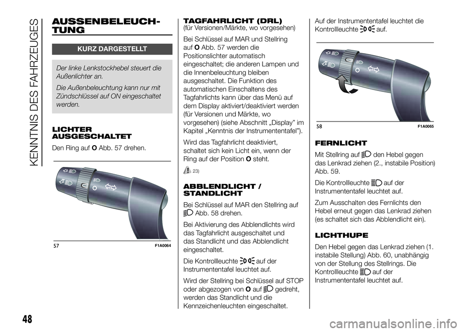 FIAT DUCATO 2016 Betriebsanleitung (in German) AUSSENBELEUCH-
TUNG
KURZ DARGESTELLT
Der linke Lenkstockhebel steuert die
Außenlichter an.
Die Außenbeleuchtung kann nur mit
Zündschlüssel auf ON eingeschaltet
werden.
LICHTER
AUSGESCHALTET
Den Ri FIAT DUCATO 2016 Betriebsanleitung (in German) AUSSENBELEUCH-
TUNG
KURZ DARGESTELLT
Der linke Lenkstockhebel steuert die
Außenlichter an.
Die Außenbeleuchtung kann nur mit
Zündschlüssel auf ON eingeschaltet
werden.
LICHTER
AUSGESCHALTET
Den Ri