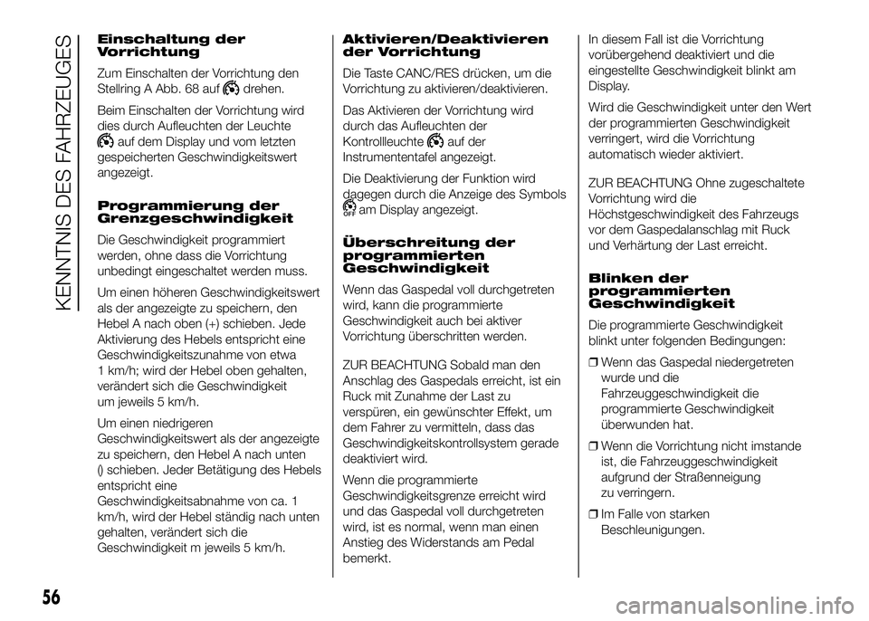 FIAT DUCATO 2016 Betriebsanleitung (in German) Einschaltung der
Vorrichtung
Zum Einschalten der Vorrichtung den
Stellring A Abb. 68 auf
drehen.
Beim Einschalten der Vorrichtung wird
dies durch Aufleuchten der Leuchte
auf dem Display und vom letzte FIAT DUCATO 2016 Betriebsanleitung (in German) Einschaltung der
Vorrichtung
Zum Einschalten der Vorrichtung den
Stellring A Abb. 68 auf
drehen.
Beim Einschalten der Vorrichtung wird
dies durch Aufleuchten der Leuchte
auf dem Display und vom letzte