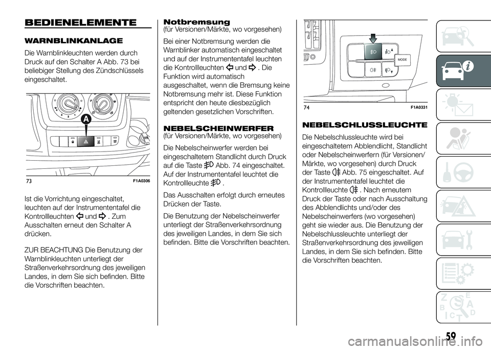 FIAT DUCATO 2016 Betriebsanleitung (in German) BEDIENELEMENTE
WARNBLINKANLAGE
Die Warnblinkleuchten werden durch
Druck auf den Schalter A Abb. 73 bei
beliebiger Stellung des Zündschlüssels
eingeschaltet.
Ist die Vorrichtung eingeschaltet,
leucht FIAT DUCATO 2016 Betriebsanleitung (in German) BEDIENELEMENTE
WARNBLINKANLAGE
Die Warnblinkleuchten werden durch
Druck auf den Schalter A Abb. 73 bei
beliebiger Stellung des Zündschlüssels
eingeschaltet.
Ist die Vorrichtung eingeschaltet,
leucht