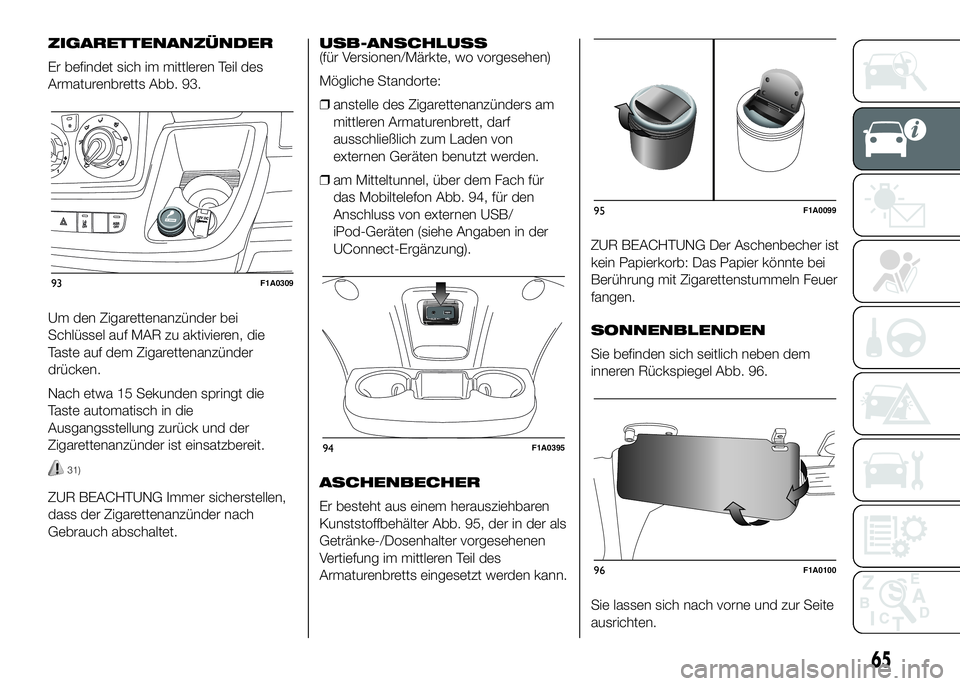 FIAT DUCATO 2016 Betriebsanleitung (in German) ZIGARETTENANZÜNDER
Er befindet sich im mittleren Teil des
Armaturenbretts Abb. 93.
Um den Zigarettenanzünder bei
Schlüssel auf MAR zu aktivieren, die
Taste auf dem Zigarettenanzünder
drücken.
Nac FIAT DUCATO 2016 Betriebsanleitung (in German) ZIGARETTENANZÜNDER
Er befindet sich im mittleren Teil des
Armaturenbretts Abb. 93.
Um den Zigarettenanzünder bei
Schlüssel auf MAR zu aktivieren, die
Taste auf dem Zigarettenanzünder
drücken.
Nac