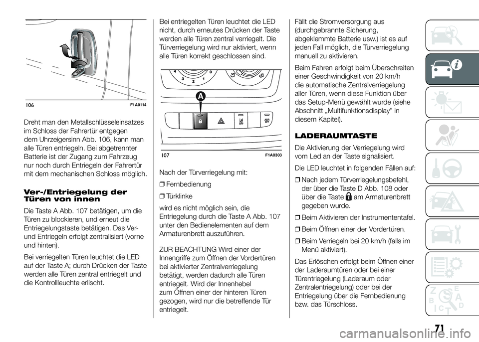 FIAT DUCATO 2016 Betriebsanleitung (in German) Dreht man den Metallschlüsseleinsatzes
im Schloss der Fahrertür entgegen
dem Uhrzeigersinn Abb. 106, kann man
alle Türen entriegeln. Bei abgetrennter
Batterie ist der Zugang zum Fahrzeug
nur noch d FIAT DUCATO 2016 Betriebsanleitung (in German) Dreht man den Metallschlüsseleinsatzes
im Schloss der Fahrertür entgegen
dem Uhrzeigersinn Abb. 106, kann man
alle Türen entriegeln. Bei abgetrennter
Batterie ist der Zugang zum Fahrzeug
nur noch d