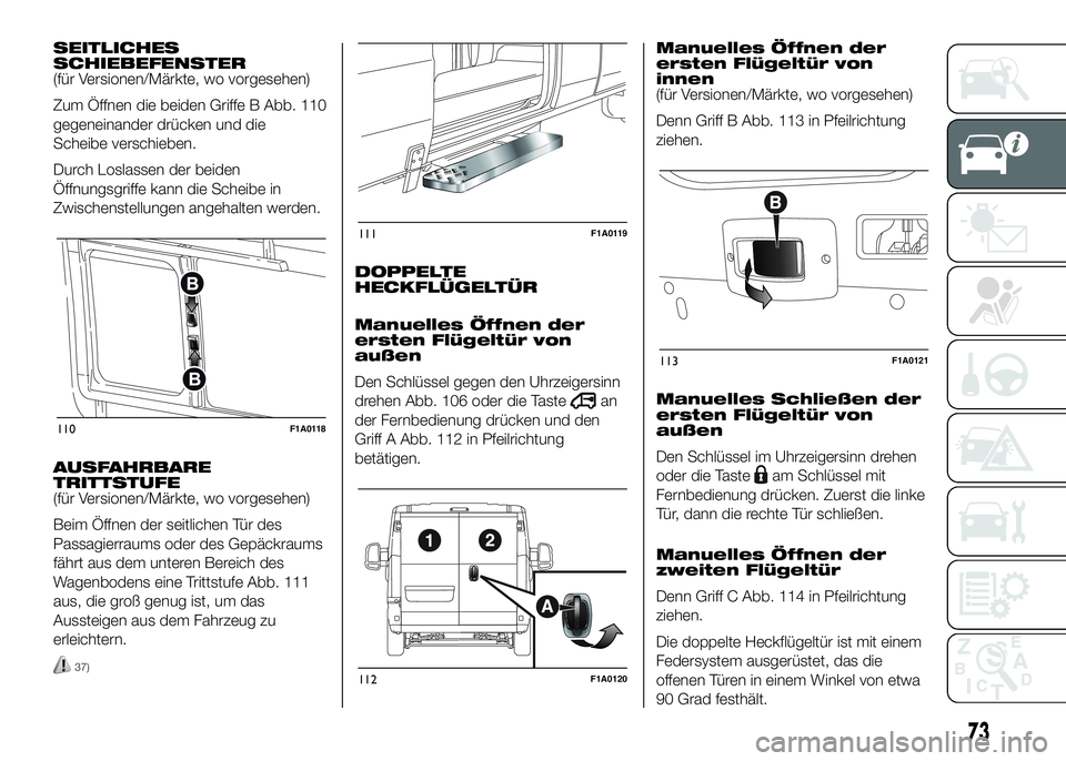FIAT DUCATO 2016 Betriebsanleitung (in German) SEITLICHES
SCHIEBEFENSTER
(für Versionen/Märkte, wo vorgesehen)
Zum Öffnen die beiden Griffe B Abb. 110
gegeneinander drücken und die
Scheibe verschieben.
Durch Loslassen der beiden
Öffnungsgriff FIAT DUCATO 2016 Betriebsanleitung (in German) SEITLICHES
SCHIEBEFENSTER
(für Versionen/Märkte, wo vorgesehen)
Zum Öffnen die beiden Griffe B Abb. 110
gegeneinander drücken und die
Scheibe verschieben.
Durch Loslassen der beiden
Öffnungsgriff