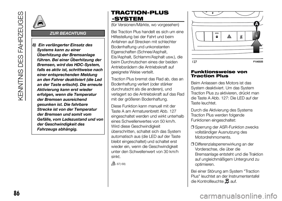 FIAT DUCATO 2016 Betriebsanleitung (in German) ZUR BEACHTUNG
8) Ein verlängerter Einsatz des
Systems kann zu einer
Überhitzung der Bremsanlage
führen. Bei einer Überhitzung der
Bremsen, wird das HDC-System,
falls es aktiv ist, schrittweise nac FIAT DUCATO 2016 Betriebsanleitung (in German) ZUR BEACHTUNG
8) Ein verlängerter Einsatz des
Systems kann zu einer
Überhitzung der Bremsanlage
führen. Bei einer Überhitzung der
Bremsen, wird das HDC-System,
falls es aktiv ist, schrittweise nac