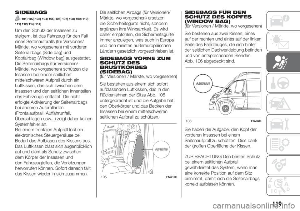 FIAT DUCATO 2017  Betriebsanleitung (in German) SIDEBAGS
101) 102) 103) 104) 105) 106) 107) 108) 109) 110)
111) 112) 113) 114)
Um den Schutz der Insassen zu
steigern, ist das Fahrzeug für den Fall
eines Seitenaufpralls (für Versionen/
Märkte, wo