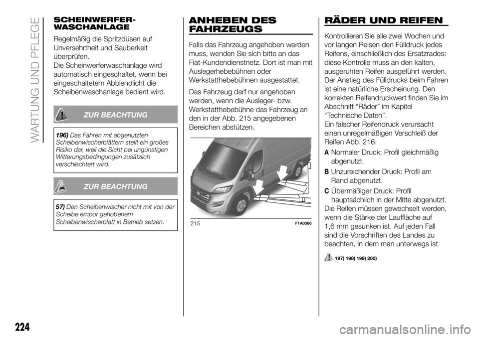 FIAT DUCATO 2018  Betriebsanleitung (in German) SCHEINWERFER-
WASCHANLAGE
Regelmäßig die Spritzdüsen auf
Unversehrtheit und Sauberkeit
überprüfen.
Die Scheinwerferwaschanlage wird
automatisch eingeschaltet, wenn bei
eingeschaltetem Abblendlich