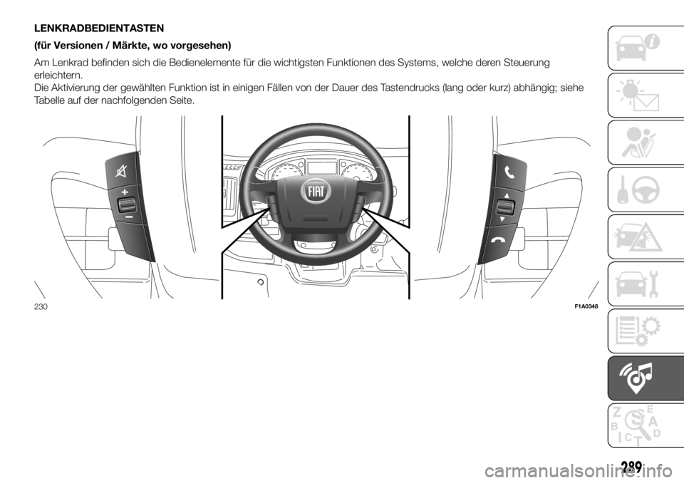 FIAT DUCATO 2018  Betriebsanleitung (in German) LENKRADBEDIENTASTEN
(für Versionen / Märkte, wo vorgesehen)
Am Lenkrad befinden sich die Bedienelemente für die wichtigsten Funktionen des Systems, welche deren Steuerung
erleichtern.
Die Aktivieru