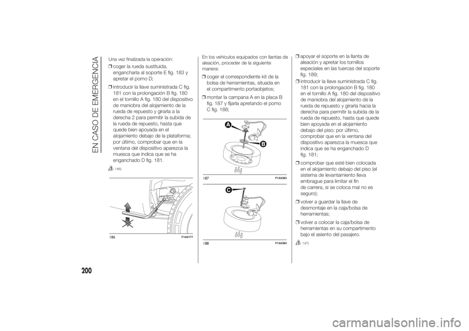 FIAT DUCATO 2014  Manual de Empleo y Cuidado (in Spanish) ❒coger la rueda sustituida,
engancharla al soporte E fig. 183 y
apretar el pomo D;
❒introducir la llave suministrada C fig.
181 con la prolongación B fig. 180
en el tornillo A fig. 180 del dispos