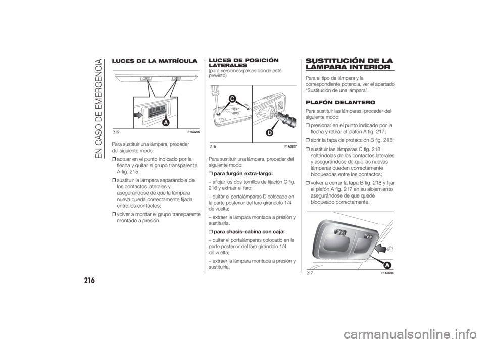 FIAT DUCATO 2014  Manual de Empleo y Cuidado (in Spanish) LUCES DE LA MATRÍCULA
Para sustituir una lámpara, proceder
del siguiente modo:❒actuar en el punto indicado por la
flecha y quitar el grupo transparente
A fig. 215;
❒sustituir la lámpara separá