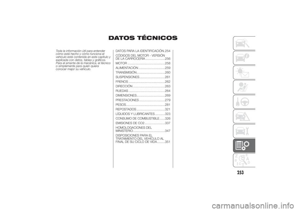 FIAT DUCATO 2014  Manual de Empleo y Cuidado (in Spanish) DATOS TÉCNICOS
Toda la información útil para entender
cómo está hecho y cómo funciona el
vehículo está contenida en este capítulo y
explicada con datos, tablas y gráficos.
Para el amante de 