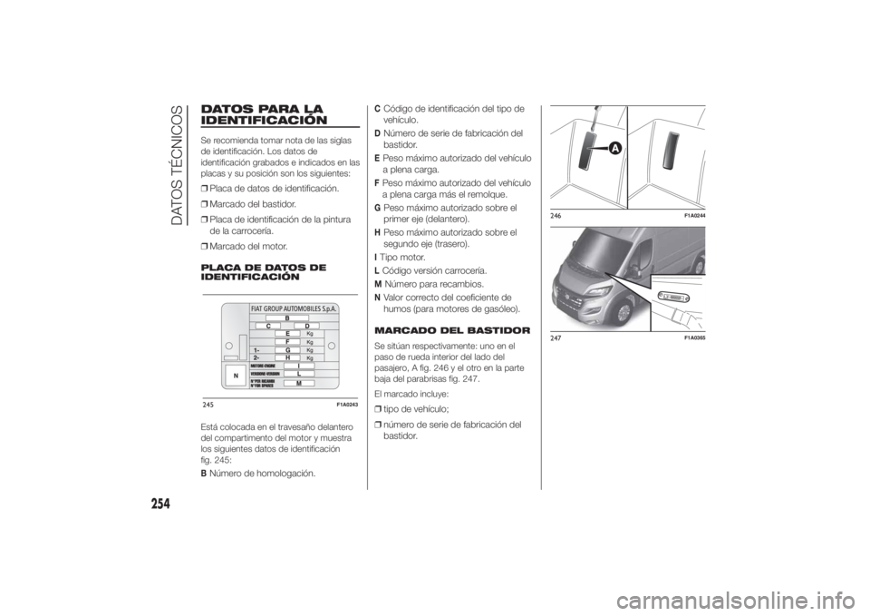 FIAT DUCATO 2014  Manual de Empleo y Cuidado (in Spanish) DATOS PARA LA
IDENTIFICACIÓNSe recomienda tomar nota de las siglas
de identificación. Los datos de
identificación grabados e indicados en las
placas y su posición son los siguientes:❒Placa de da