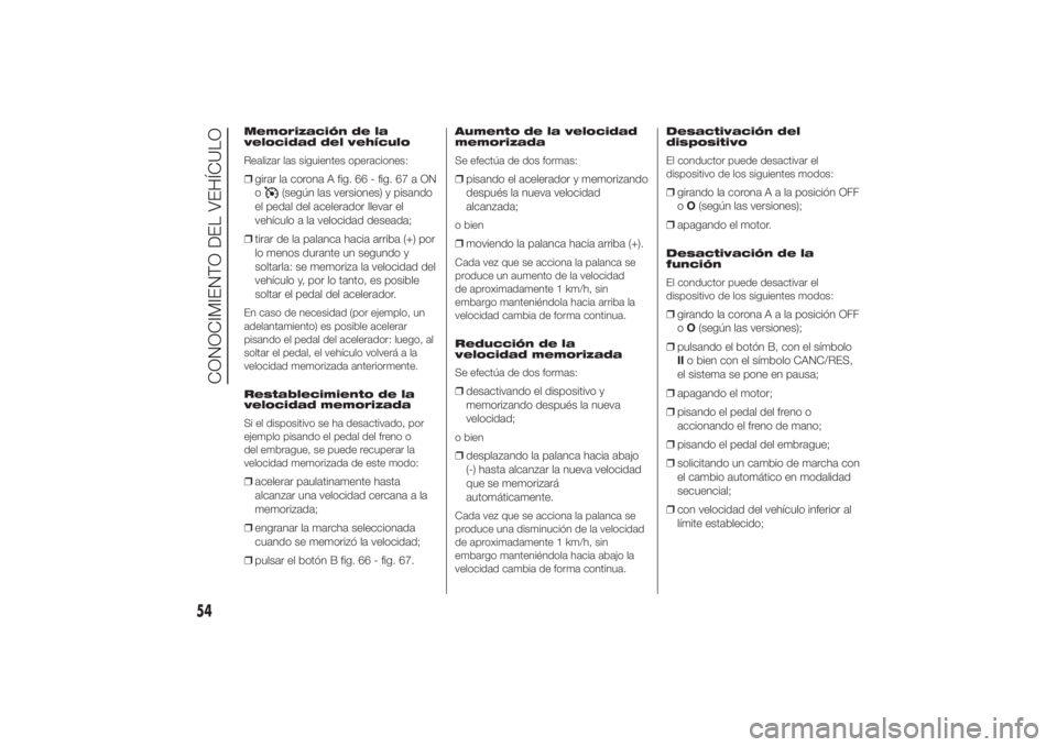 FIAT DUCATO 2014  Manual de Empleo y Cuidado (in Spanish) Memorización de la
velocidad del vehículo
Realizar las siguientes operaciones:❒girar la corona A fig. 66 - fig. 67 a ON
o
(según las versiones) y pisando
el pedal del acelerador llevar el
vehícu