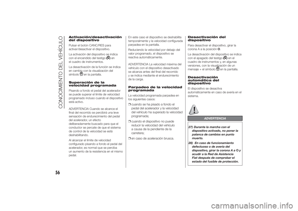 FIAT DUCATO 2014  Manual de Empleo y Cuidado (in Spanish) Activación/desactivación
del dispositivo
Pulsar el botón CANC/RES para
activar/desactivar el dispositivo.
La activación del dispositivo se indica
con el encendido del testigo
en
el cuadro de instr