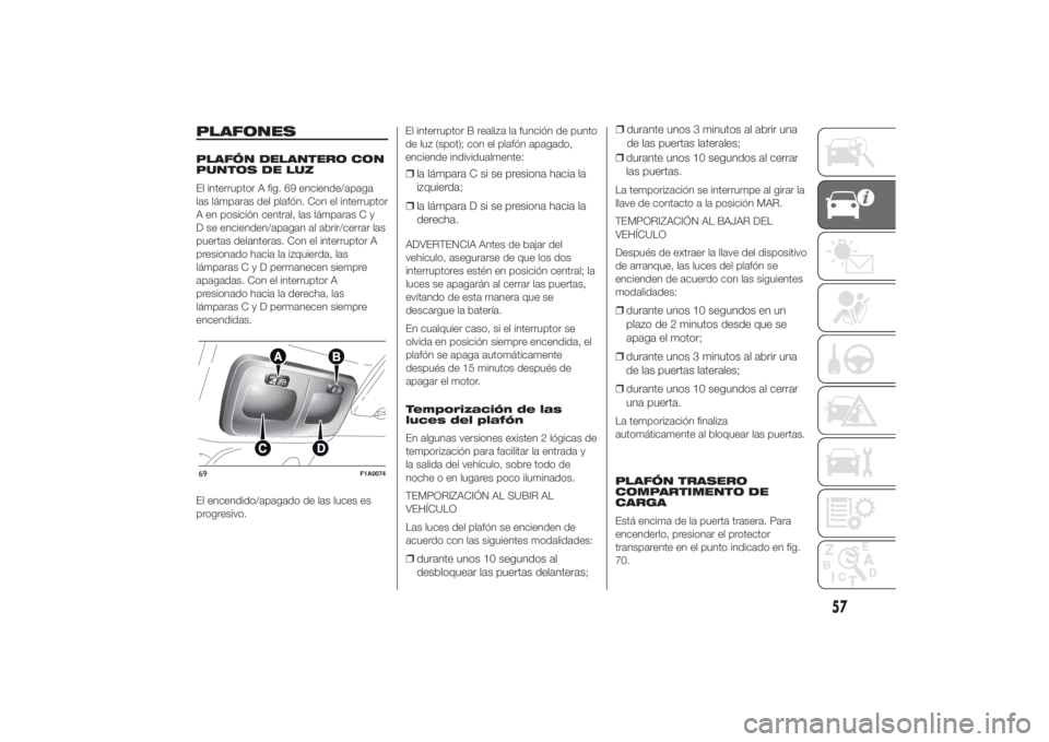 FIAT DUCATO 2014  Manual de Empleo y Cuidado (in Spanish) PLAFONESPLAFÓN DELANTERO CON
PUNTOS DE LUZ
El interruptor A fig. 69 enciende/apaga
las lámparas del plafón. Con el interruptor
A en posición central, las lámparas C y
D se encienden/apagan al abr