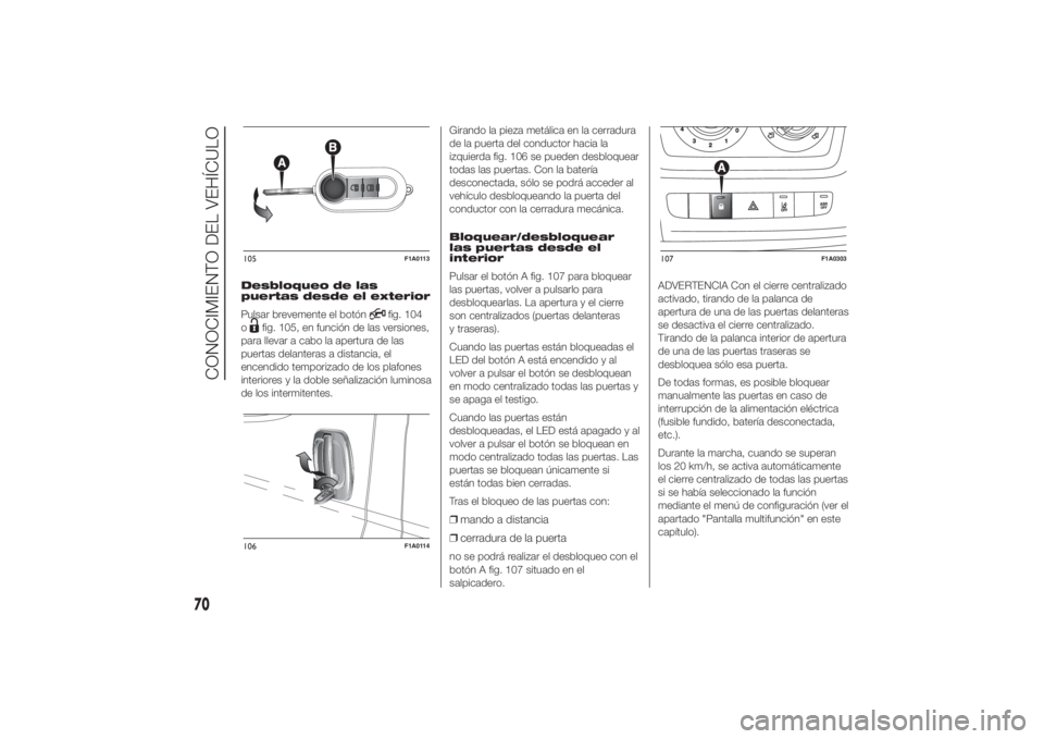 FIAT DUCATO 2014  Manual de Empleo y Cuidado (in Spanish) Desbloqueo de las
puertas desde el exterior
Pulsar brevemente el botón
fig. 104
o
fig. 105, en función de las versiones,
para llevar a cabo la apertura de las
puertas delanteras a distancia, el
ence