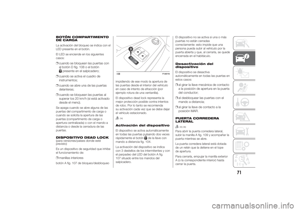 FIAT DUCATO 2014  Manual de Empleo y Cuidado (in Spanish) BOTÓN COMPARTIMENTO
DE CARGA
La activación del bloqueo se indica con el
LED presente en el botón.
El LED se enciende en los siguientes
casos:❒cuando se bloquean las puertas con
el botón D fig. 1