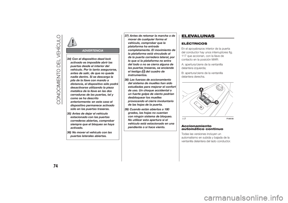 FIAT DUCATO 2014  Manual de Empleo y Cuidado (in Spanish) ADVERTENCIA
34) Con el dispositivo dead lock
activado es imposible abrir las
puertas desde el interior del
vehículo. Por lo tanto asegurarse,
antes de salir, de que no quede
nadie dentro. Si se desca