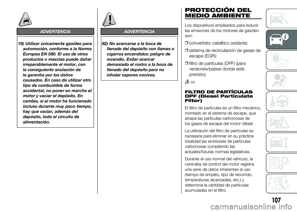 FIAT DUCATO 2015 Manual de Empleo y Cuidado (in Spanish) ADVERTENCIA
19) Utilizar únicamente gasóleo para
automoción, conforme a la Norma
Europea EN 590. El uso de otros
productos o mezclas puede dañar
irreparablemente el motor, con
la consiguiente anul FIAT DUCATO 2015 Manual de Empleo y Cuidado (in Spanish) ADVERTENCIA
19) Utilizar únicamente gasóleo para
automoción, conforme a la Norma
Europea EN 590. El uso de otros
productos o mezclas puede dañar
irreparablemente el motor, con
la consiguiente anul