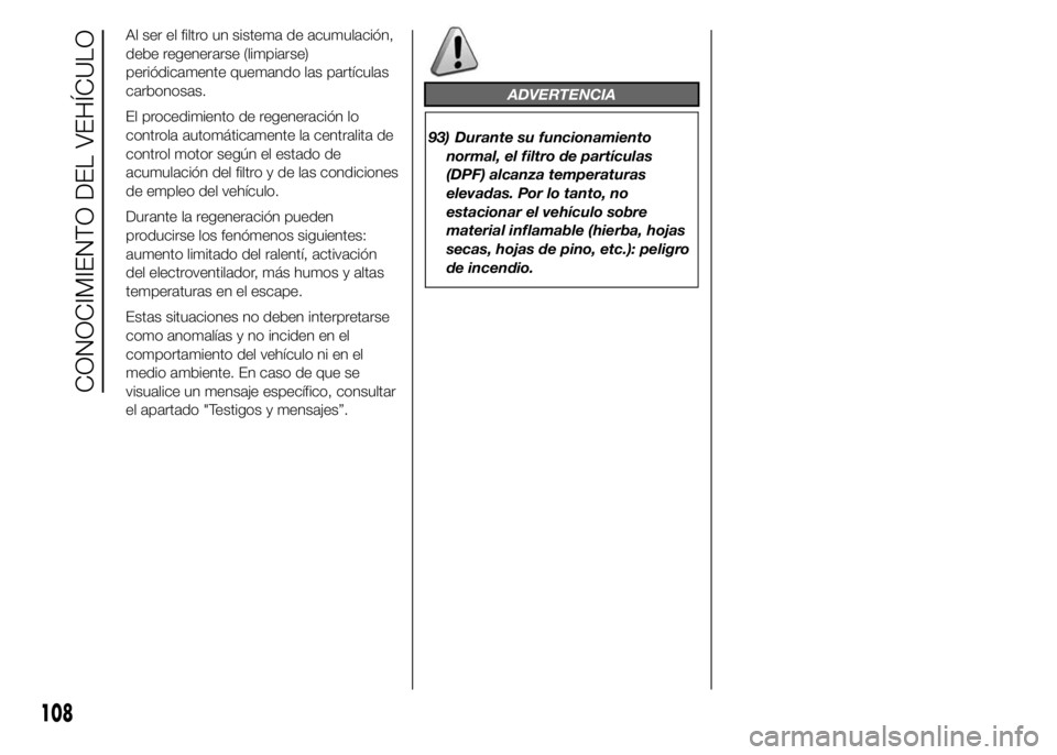 FIAT DUCATO 2015  Manual de Empleo y Cuidado (in Spanish) Al ser el filtro un sistema de acumulación,
debe regenerarse (limpiarse)
periódicamente quemando las partículas
carbonosas.
El procedimiento de regeneración lo
controla automáticamente la central